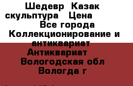 Шедевр “Казак“ скульптура › Цена ­ 50 000 - Все города Коллекционирование и антиквариат » Антиквариат   . Вологодская обл.,Вологда г.